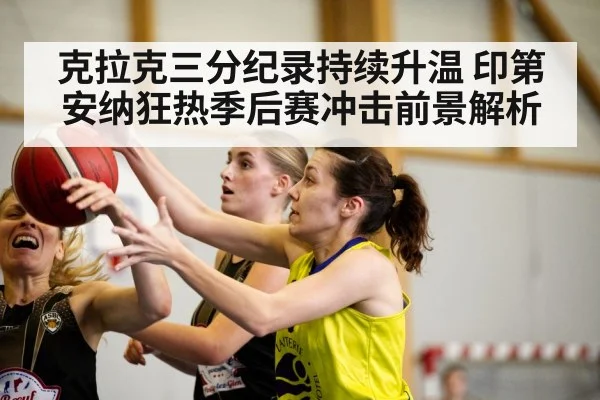 克拉克三分纪录持续升温 印第安纳狂热季后赛冲击前景解析